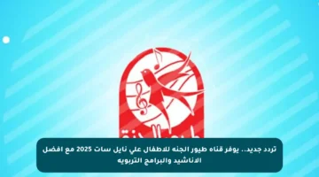 تردد جديد.. يوفر قناة طيور الجنة للأطفال على نايل سات 2025 مع أفضل الأناشيد والبرامج التربوية